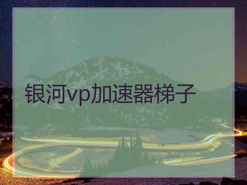 银河vp加速器梯子