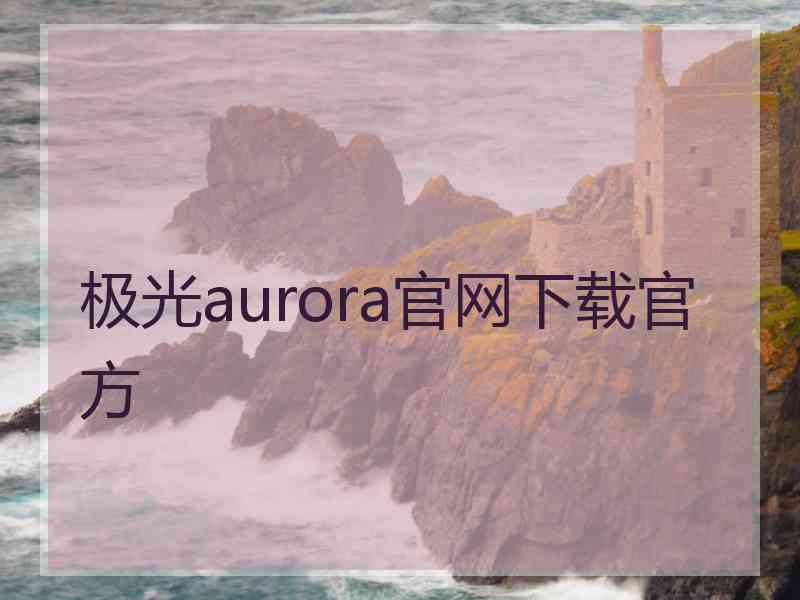 极光aurora官网下载官方