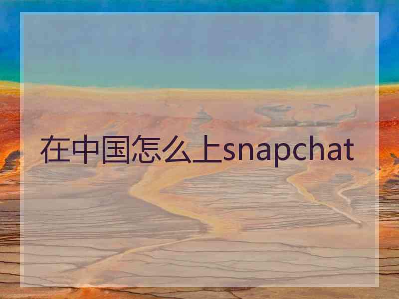 在中国怎么上snapchat