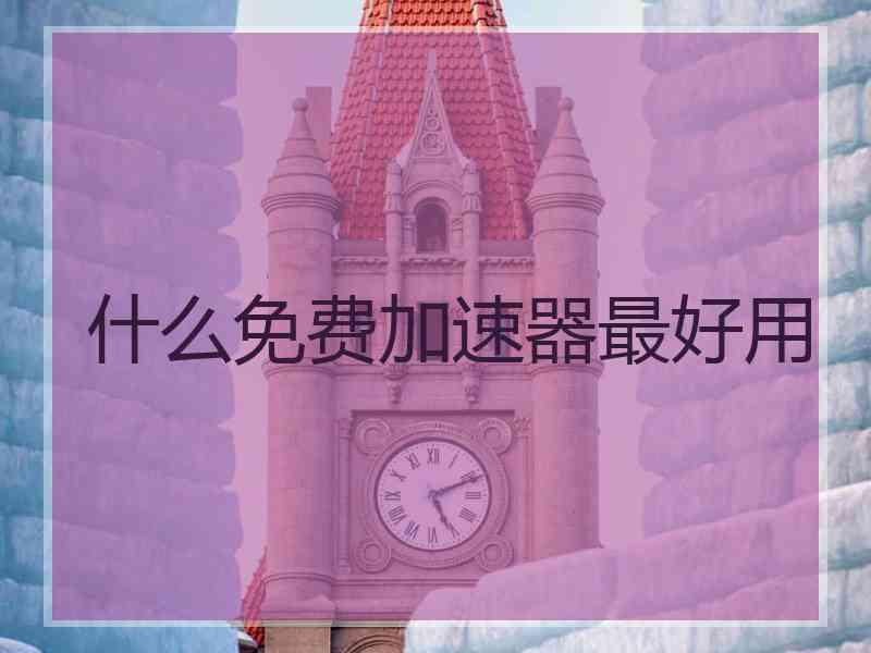 什么免费加速器最好用
