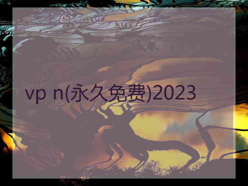 vp n(永久免费)2023