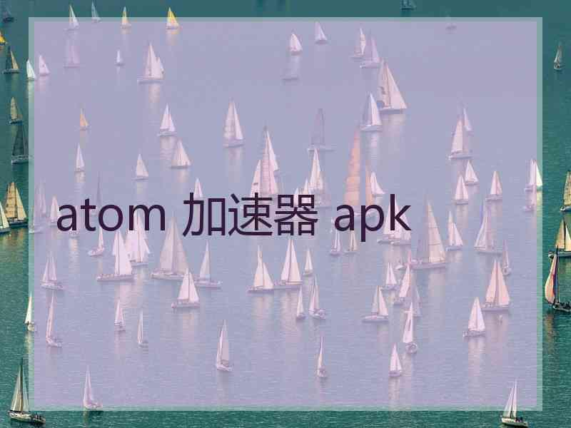atom 加速器 apk