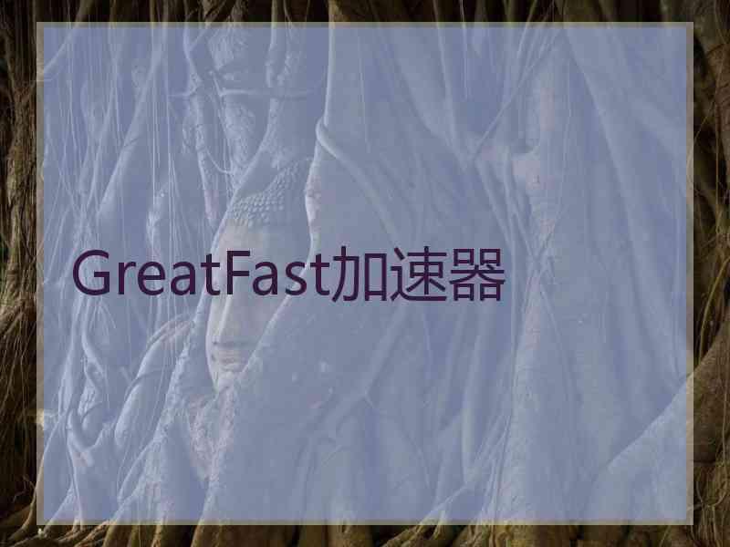 GreatFast加速器