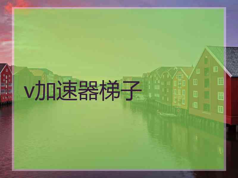 v加速器梯子