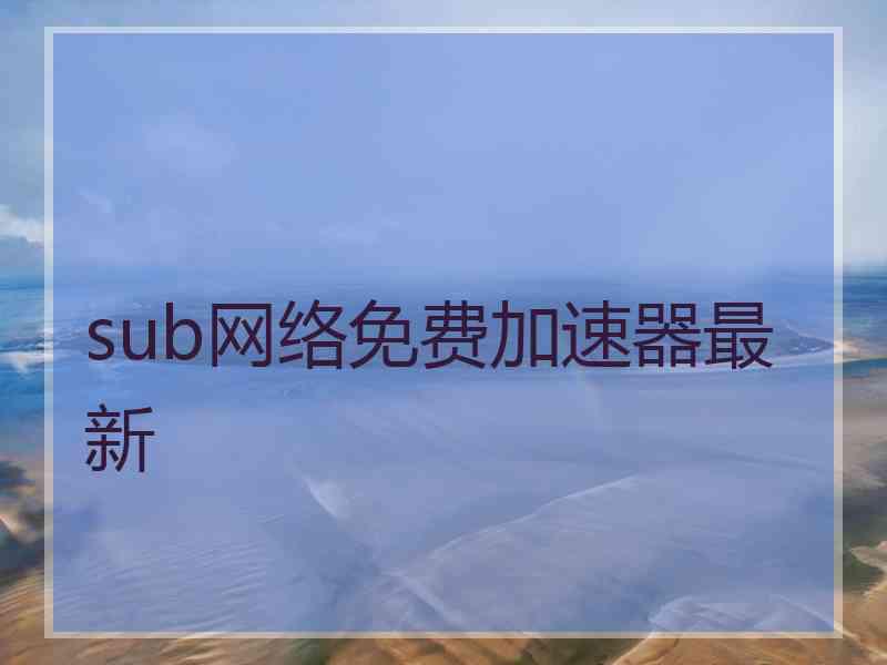 sub网络免费加速器最新