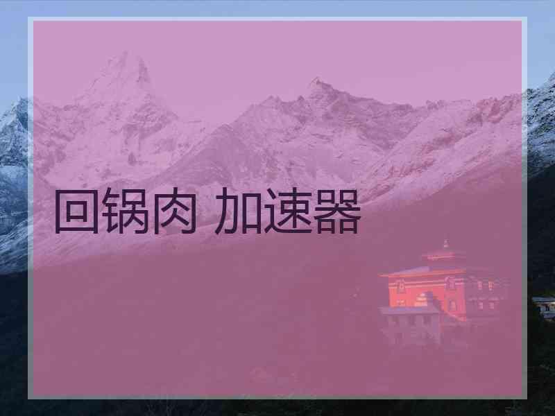 回锅肉 加速器