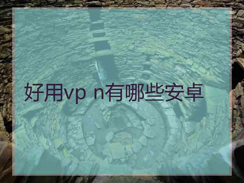 好用vp n有哪些安卓