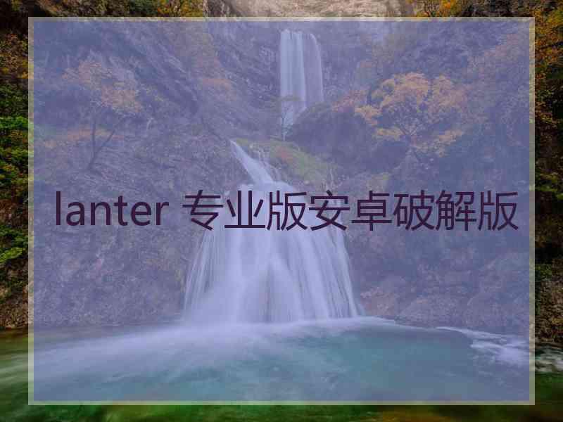 lanter 专业版安卓破解版