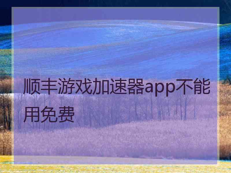 顺丰游戏加速器app不能用免费
