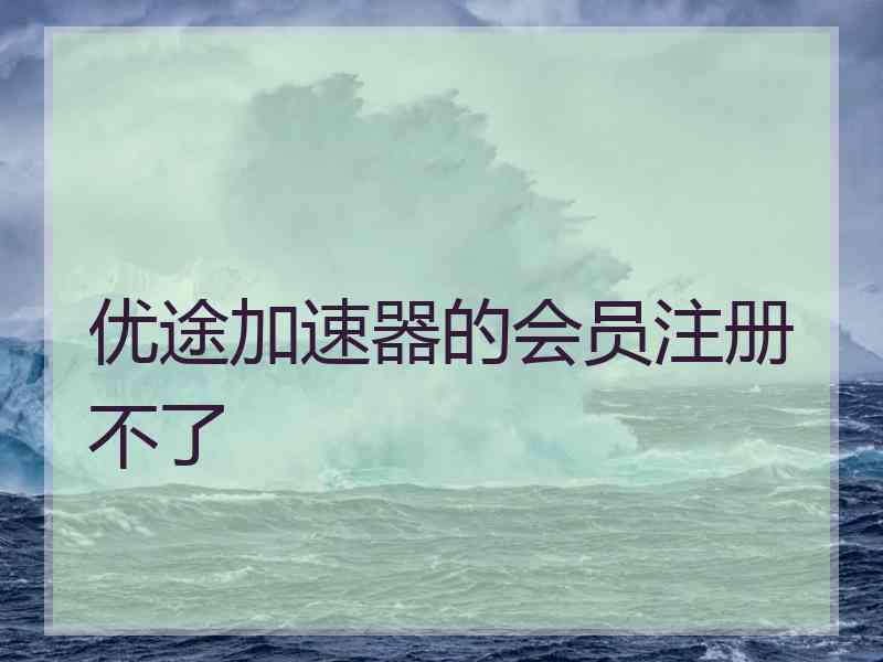 优途加速器的会员注册不了