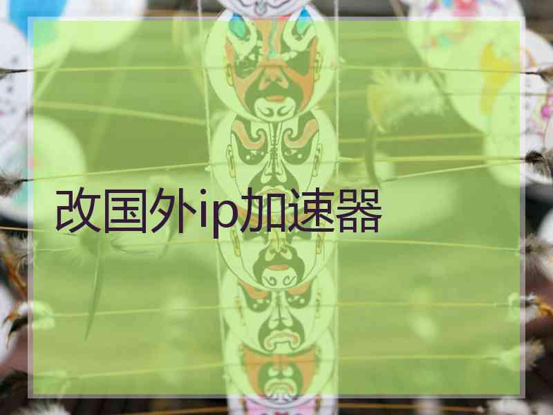 改国外ip加速器
