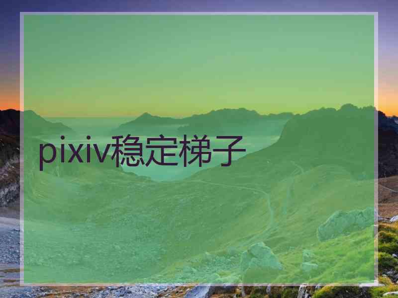 pixiv稳定梯子