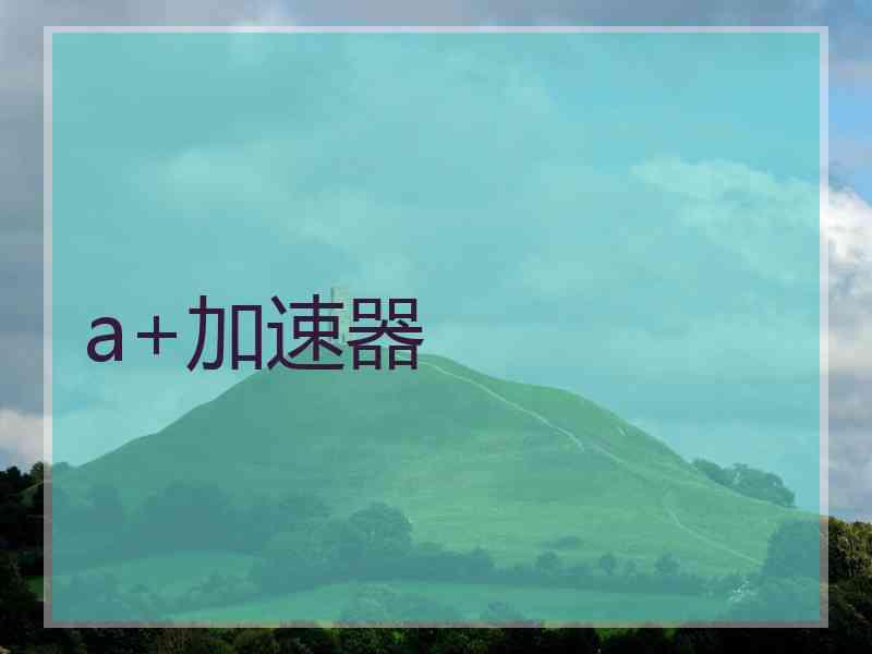 a+加速器