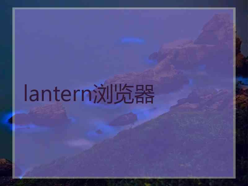 lantern浏览器