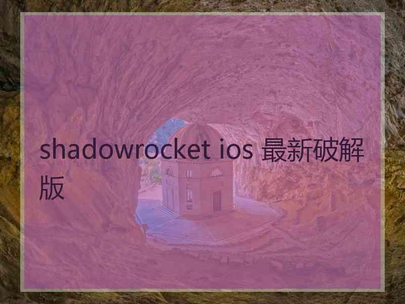 shadowrocket ios 最新破解版