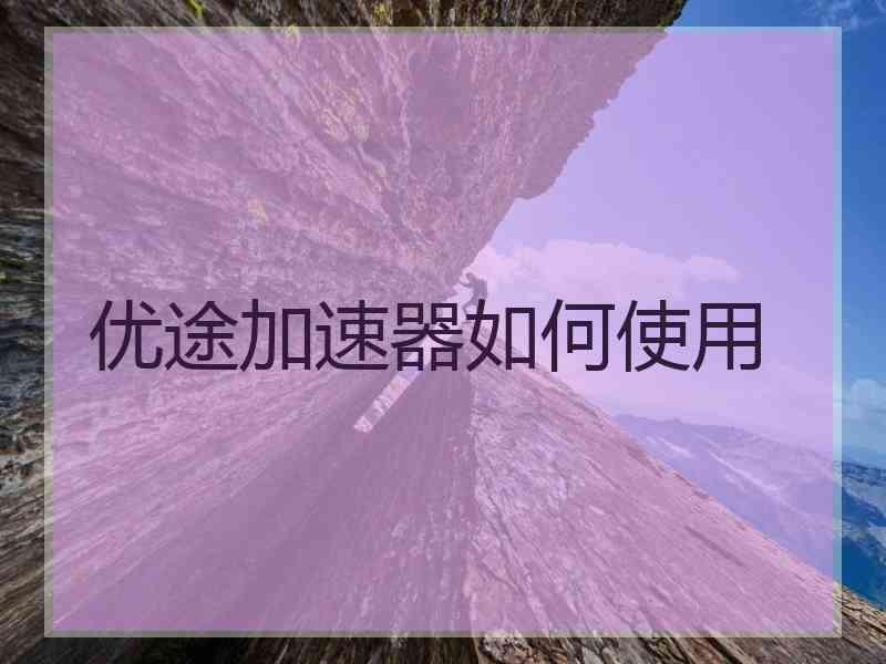优途加速器如何使用