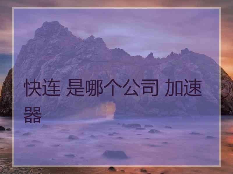 快连 是哪个公司 加速器