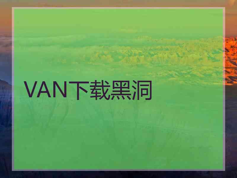 VAN下载黑洞