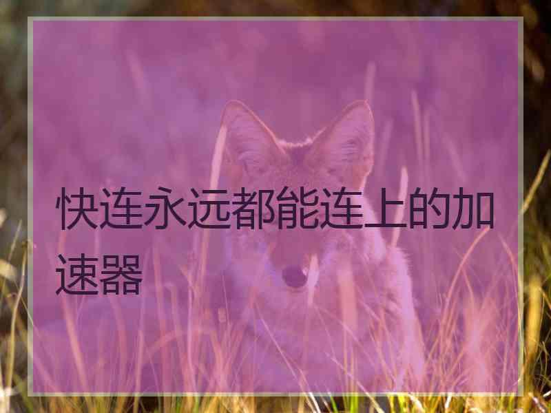 快连永远都能连上的加速器