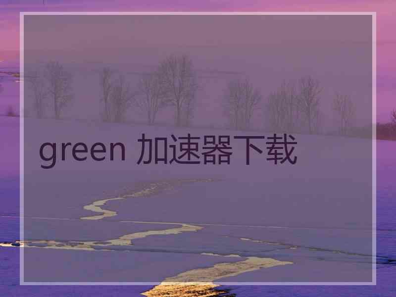 green 加速器下载