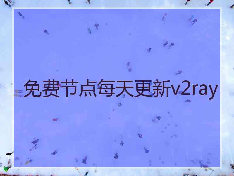 免费节点每天更新v2ray