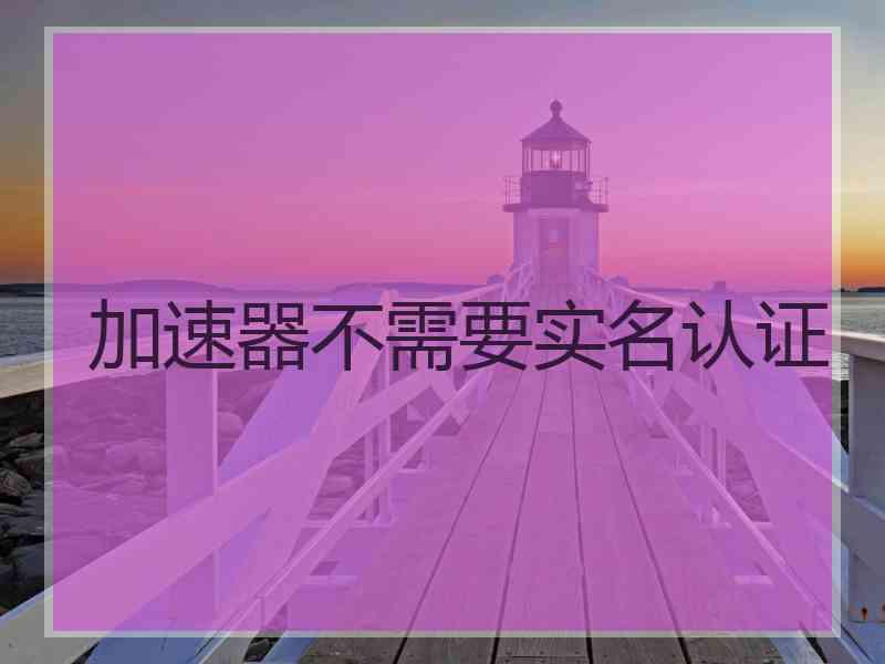 加速器不需要实名认证