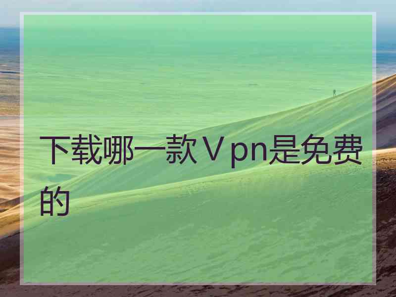 下载哪一款Ⅴpn是免费的