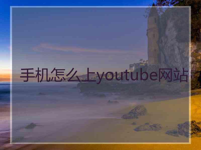 手机怎么上youtube网站