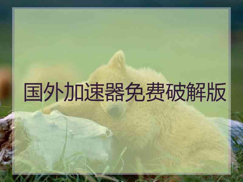 国外加速器免费破解版