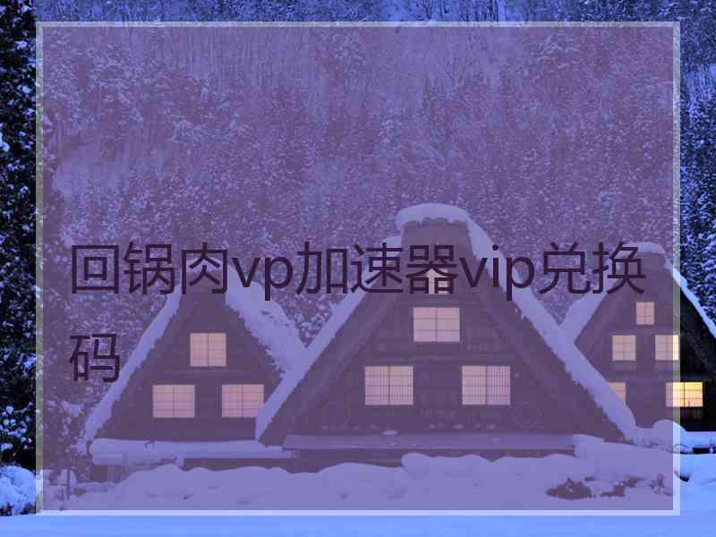回锅肉vp加速器vip兑换码