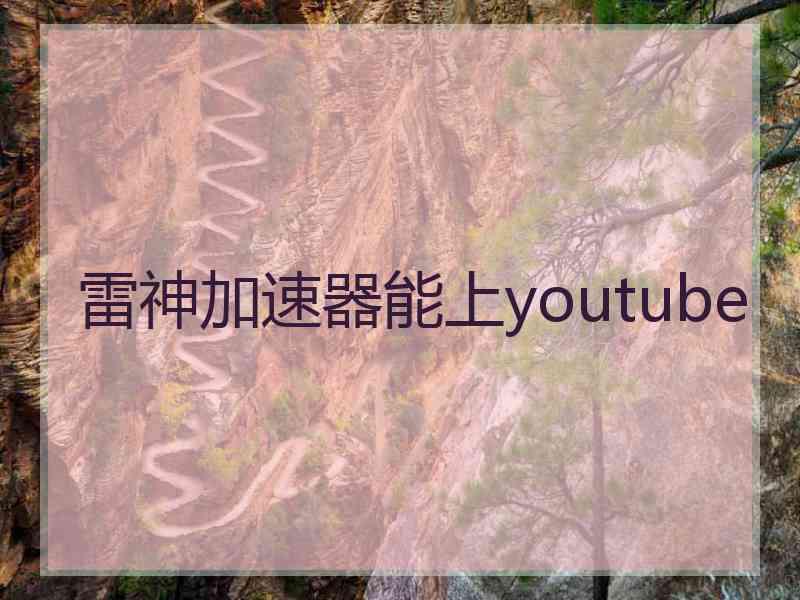 雷神加速器能上youtube