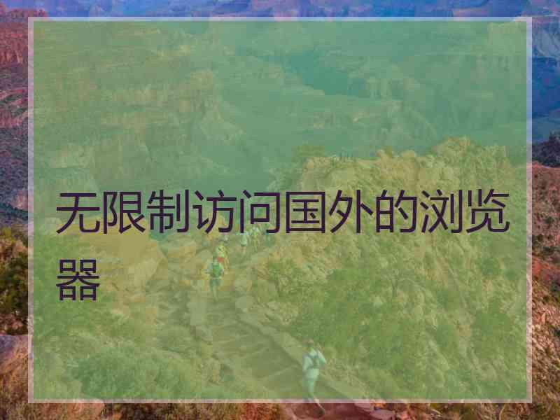 无限制访问国外的浏览器