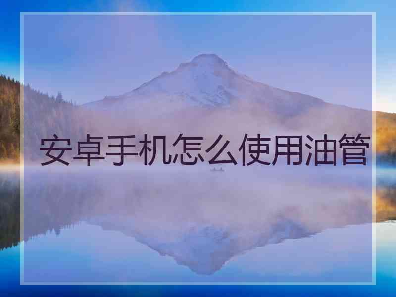 安卓手机怎么使用油管