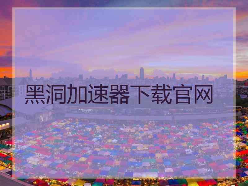 黑洞加速器下载官网