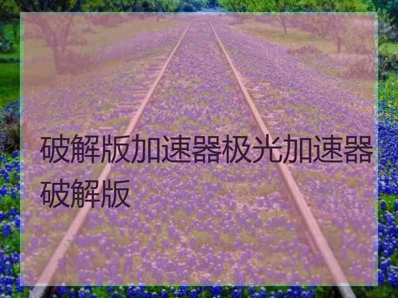 破解版加速器极光加速器破解版