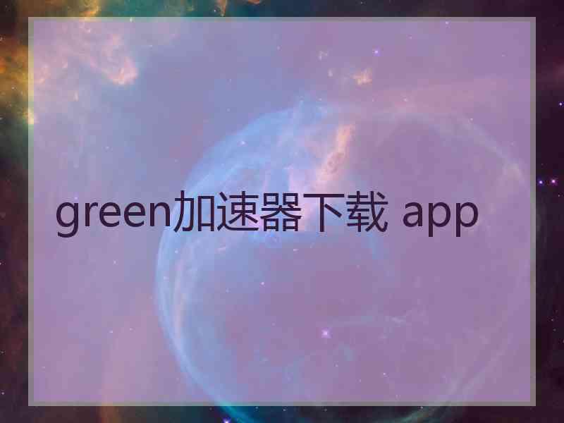 green加速器下载 app