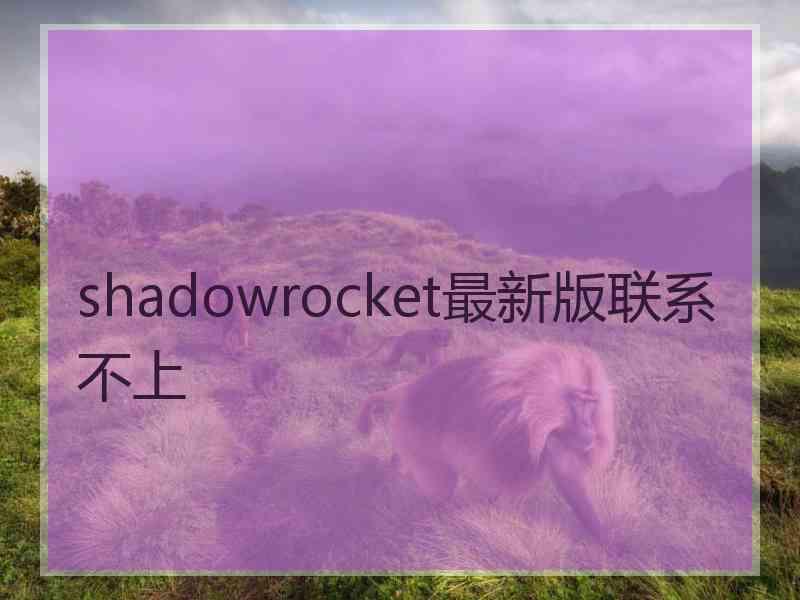 shadowrocket最新版联系不上