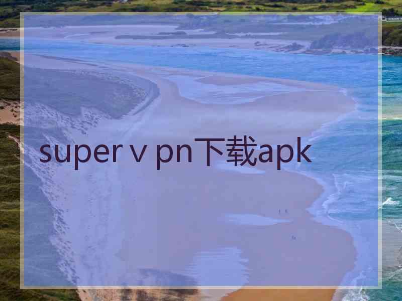 superⅴpn下载apk