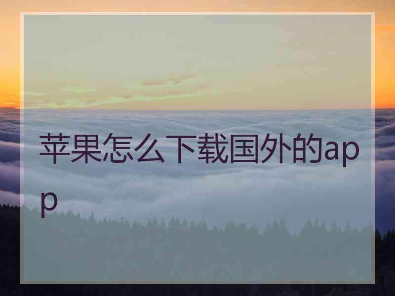 苹果怎么下载国外的app