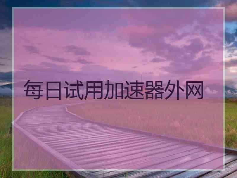 每日试用加速器外网