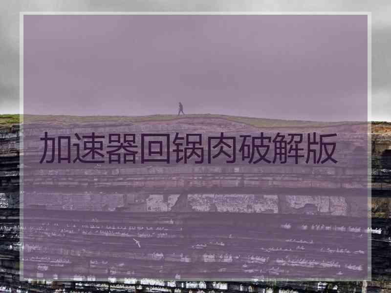 加速器回锅肉破解版