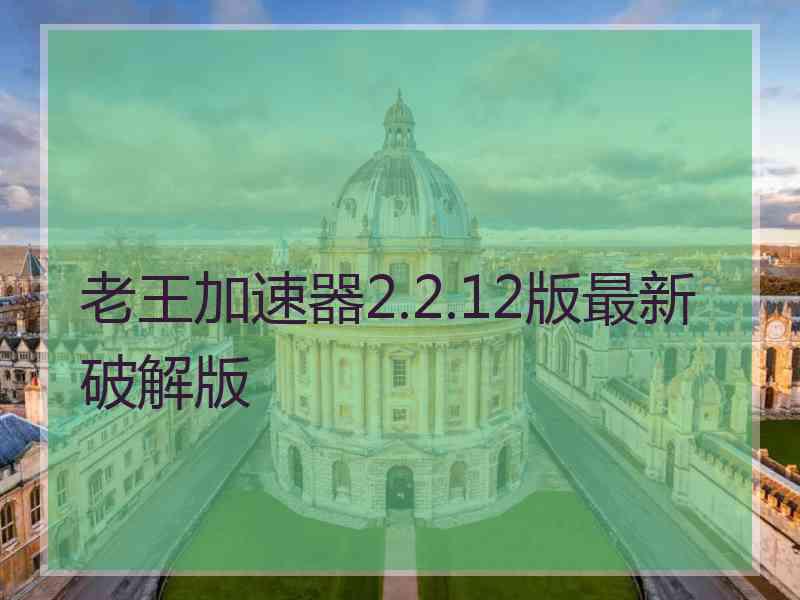 老王加速器2.2.12版最新破解版