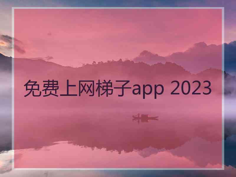 免费上网梯子app 2023