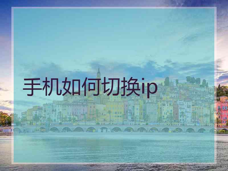 手机如何切换ip