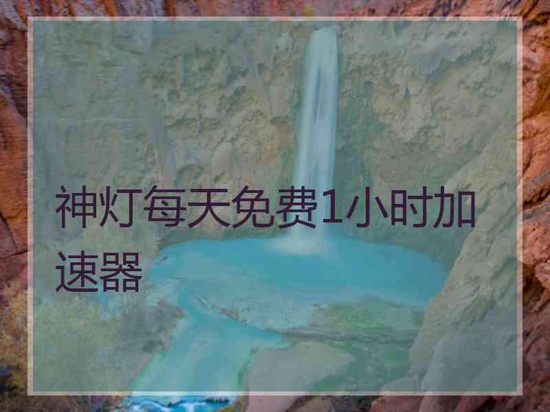 神灯每天免费1小时加速器