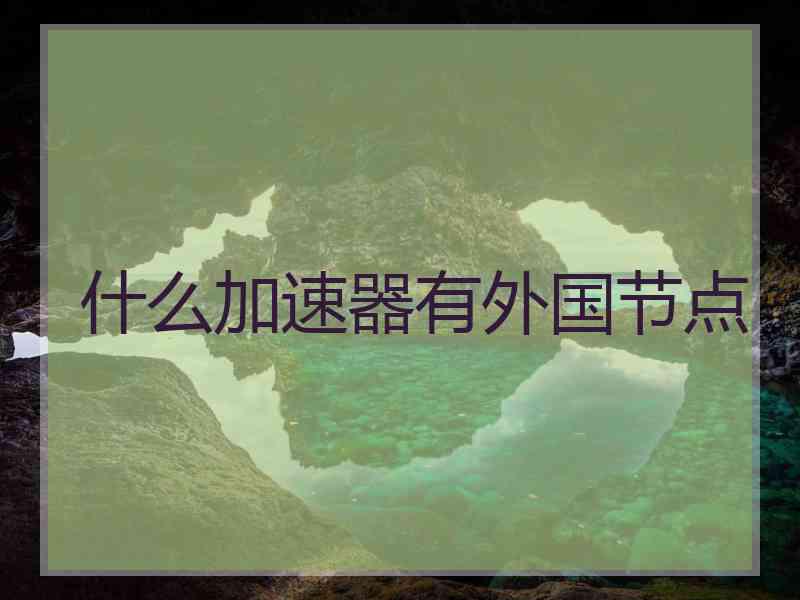 什么加速器有外国节点
