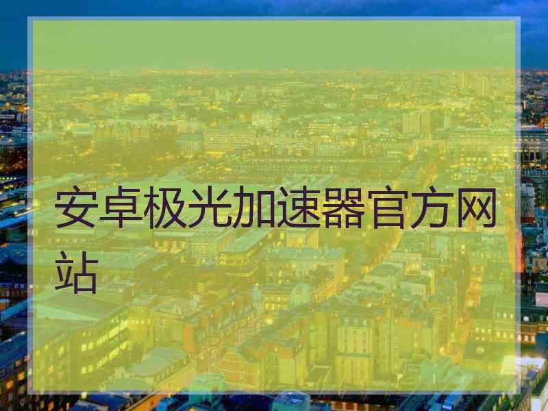 安卓极光加速器官方网站