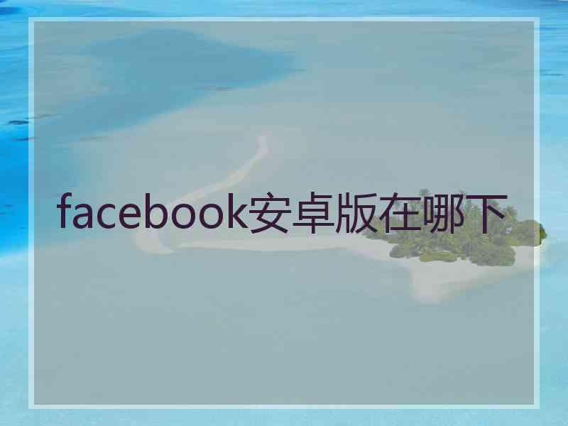 facebook安卓版在哪下