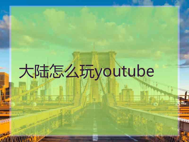 大陆怎么玩youtube