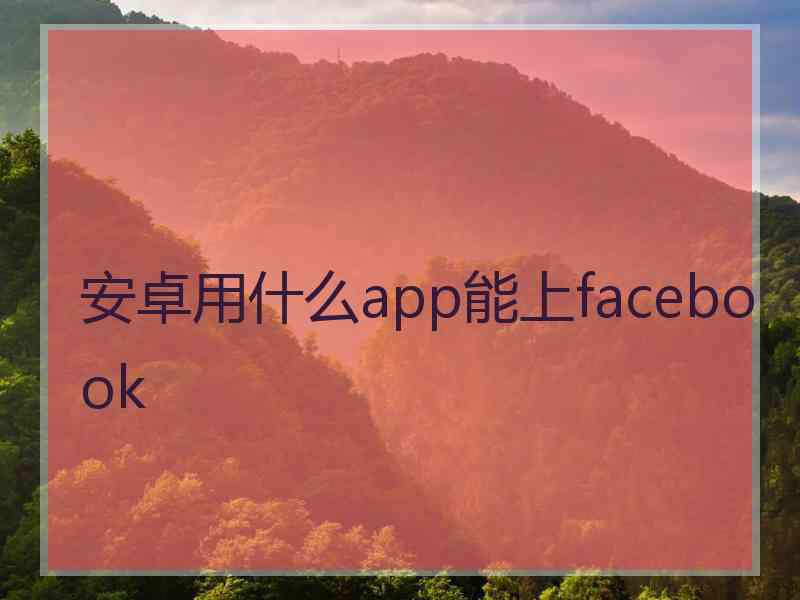 安卓用什么app能上facebook